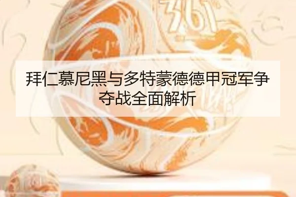 拜仁慕尼黑与多特蒙德德甲冠军争夺战全面解析
